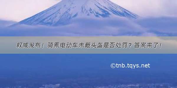 权威发布！骑乘电动车未戴头盔是否处罚？答案来了！