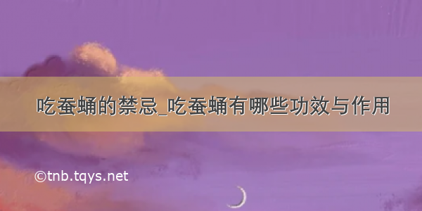 吃蚕蛹的禁忌_吃蚕蛹有哪些功效与作用