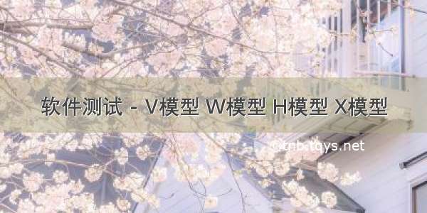 软件测试 - V模型 W模型 H模型 X模型