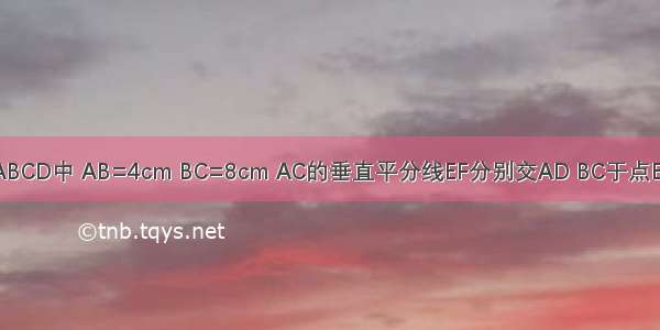 已知 矩形ABCD中 AB=4cm BC=8cm AC的垂直平分线EF分别交AD BC于点E F 垂足为O