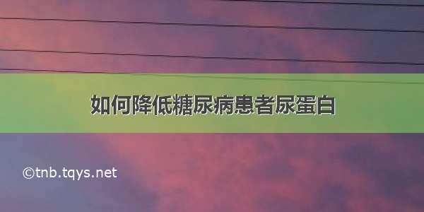 如何降低糖尿病患者尿蛋白