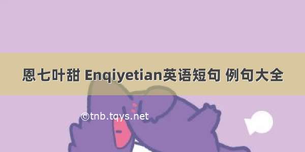 恩七叶甜 Enqiyetian英语短句 例句大全