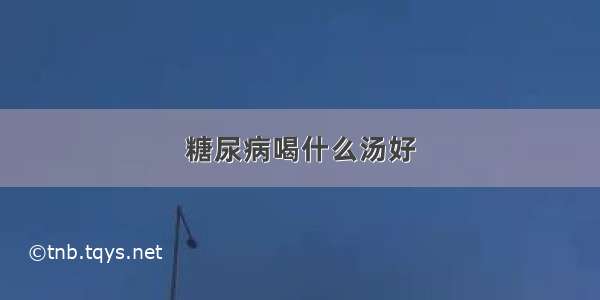 糖尿病喝什么汤好