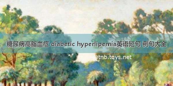 糖尿病高脂血症 diabetic hyperlipemia英语短句 例句大全