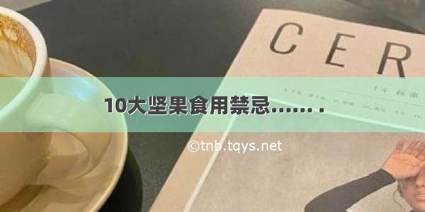 10大坚果食用禁忌…… .