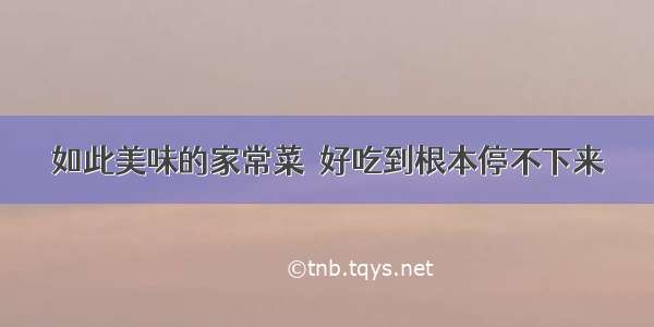 如此美味的家常菜  好吃到根本停不下来