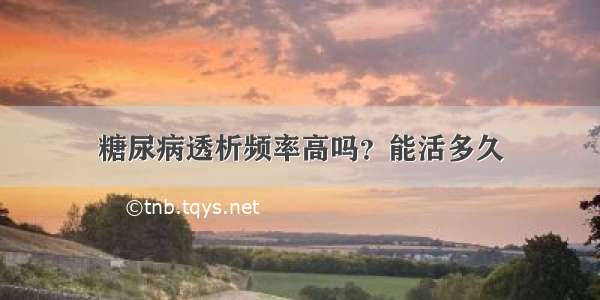 糖尿病透析频率高吗？能活多久