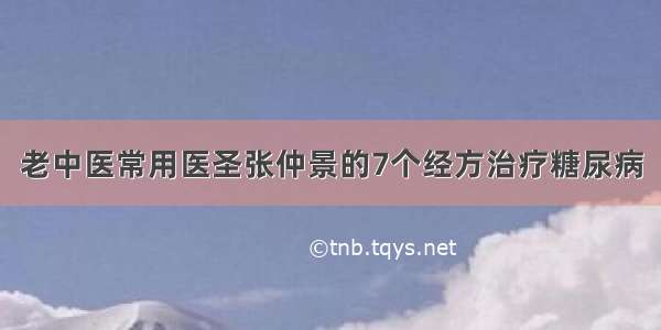 老中医常用医圣张仲景的7个经方治疗糖尿病