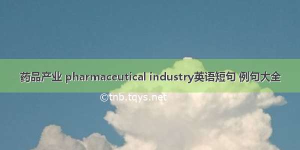 药品产业 pharmaceutical industry英语短句 例句大全