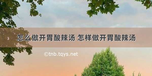 怎么做开胃酸辣汤 怎样做开胃酸辣汤