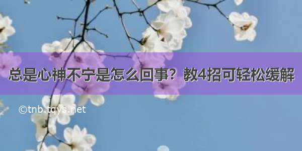 总是心神不宁是怎么回事？教4招可轻松缓解