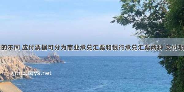 根据承兑人的不同 应付票据可分为商业承兑汇票和银行承兑汇票两种 支付期最长不超过