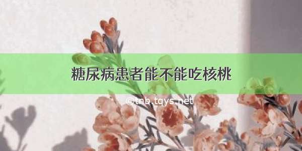 糖尿病患者能不能吃核桃