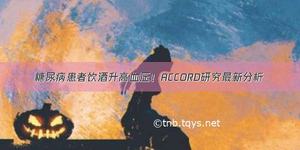 糖尿病患者饮酒升高血压！ACCORD研究最新分析