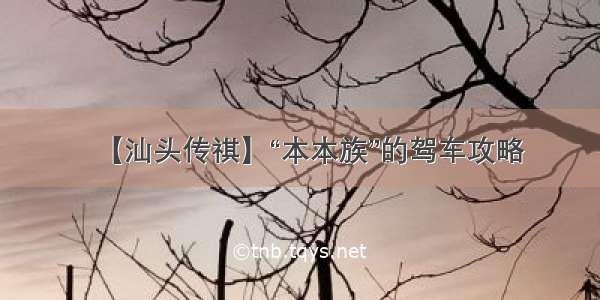 【汕头传祺】“本本族”的驾车攻略