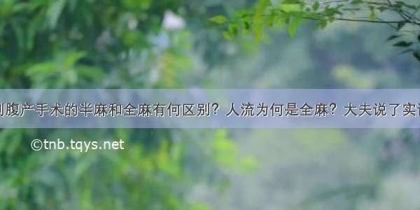 剖腹产手术的半麻和全麻有何区别？人流为何是全麻？大夫说了实话