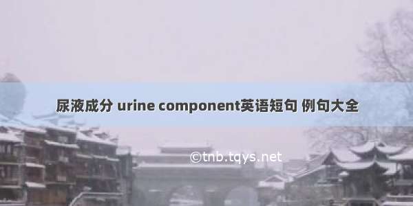 尿液成分 urine component英语短句 例句大全