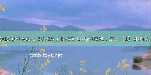 如图 在等腰梯形ABCD中 AD=7 BC=15 ∠B=60° EF为中位线．求：（1）EF的长．（2）AB的长．