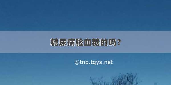 糖尿病验血糖的吗？