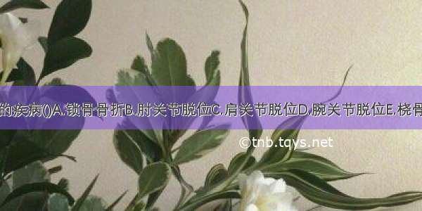 考虑可能的疾病()A.锁骨骨折B.肘关节脱位C.肩关节脱位D.腕关节脱位E.桡骨头半脱位