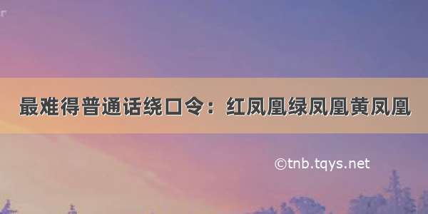 最难得普通话绕口令：红凤凰绿凤凰黄凤凰