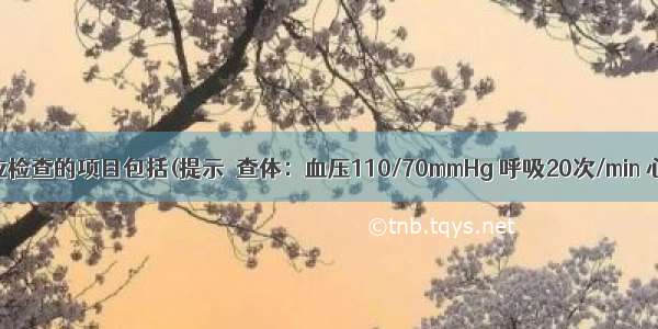 为明确诊断应检查的项目包括(提示　查体：血压110/70mmHg 呼吸20次/min 心率95次/mi