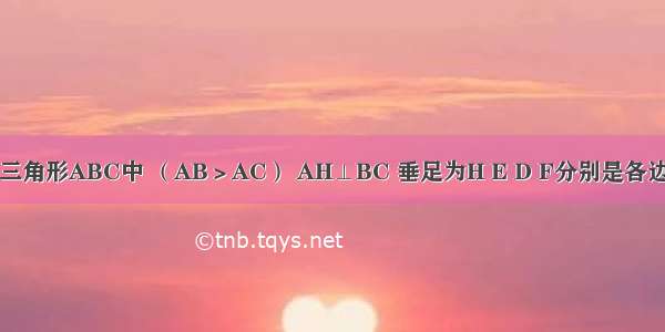 如图 锐角三角形ABC中 （AB＞AC） AH⊥BC 垂足为H E D F分别是各边的中点 求