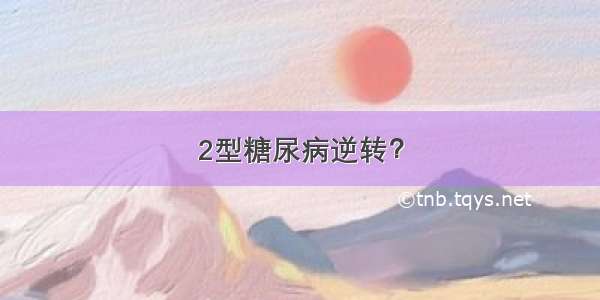 2型糖尿病逆转？