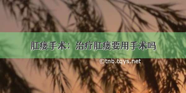 肛瘘手术：治疗肛瘘要用手术吗