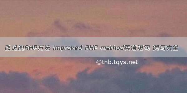 改进的AHP方法 improved AHP method英语短句 例句大全