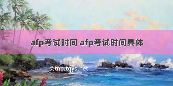 afp考试时间 afp考试时间具体