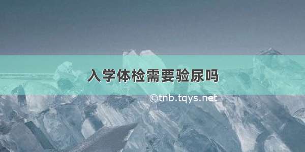 入学体检需要验尿吗