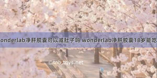 wonderlab净肝胶囊可以减肚子吗 wonderlab净肝胶囊18岁能吃吗