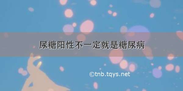 尿糖阳性不一定就是糖尿病