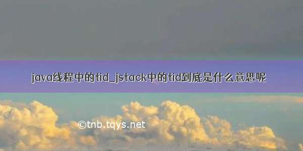 java线程中的tid_jstack中的tid到底是什么意思呢