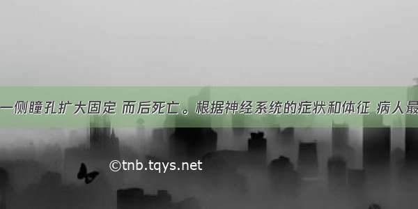 不久患者先一侧瞳孔扩大固定 而后死亡。根据神经系统的症状和体征 病人最可能是发生