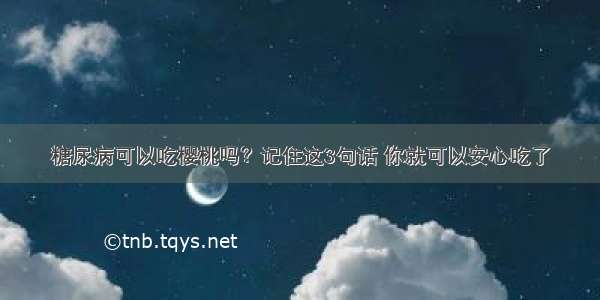 糖尿病可以吃樱桃吗？记住这3句话 你就可以安心吃了