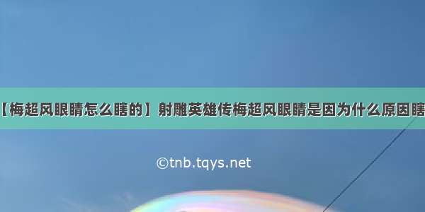 【梅超风眼睛怎么瞎的】射雕英雄传梅超风眼睛是因为什么原因瞎的