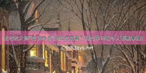 让记忆大师“过目不忘”的记忆宫殿？经过学习每个人都能掌握！