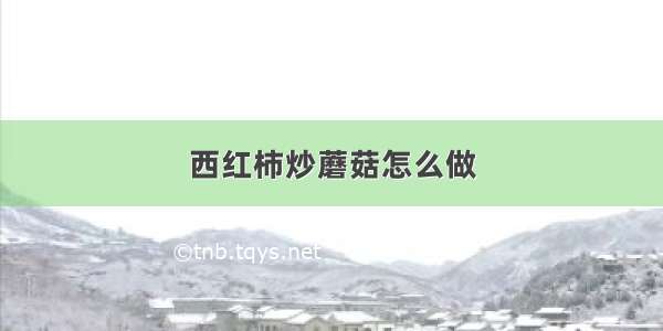 西红柿炒蘑菇怎么做