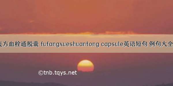 复方血栓通胶囊 fufangxueshuantong capsule英语短句 例句大全