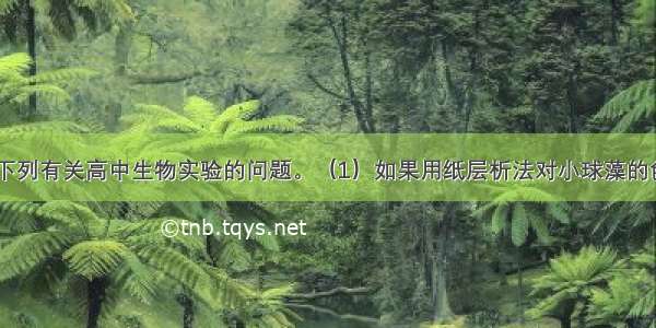 (8分)请回答下列有关高中生物实验的问题。（1）如果用纸层析法对小球藻的色素进行分离