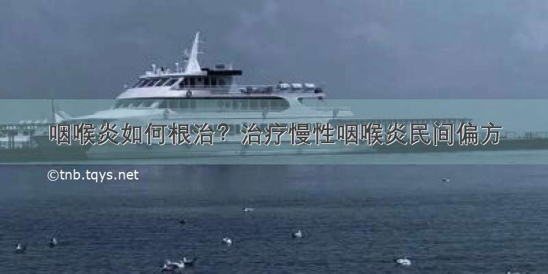 咽喉炎如何根治？治疗慢性咽喉炎民间偏方