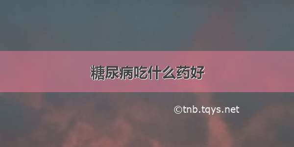 糖尿病吃什么药好