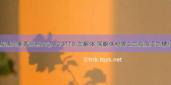 监测糖尿病病情的重要指标是()A.OGTTB.血酮体 尿酮体检查C.血脂测定D.糖化血红蛋白测