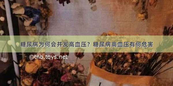 糖尿病为何会并发高血压？糖尿病高血压有何危害