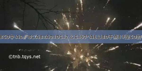 如图 梯形ABCD中 AD∥BC AB=AD=DC=2 ∠C=60° AE⊥BD于点E F是CD的中点 连接EF