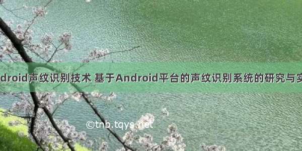 android声纹识别技术 基于Android平台的声纹识别系统的研究与实现