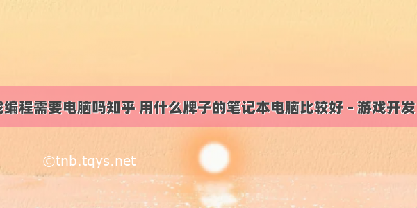 学游戏编程需要电脑吗知乎 用什么牌子的笔记本电脑比较好 – 游戏开发 – 前端