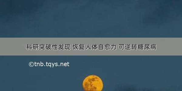 科研突破性发现 恢复人体自愈力 可逆转糖尿病